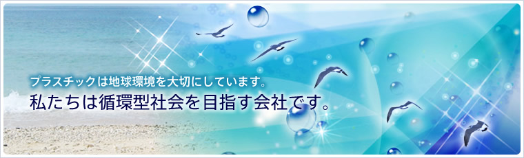 プラスチックは地球環境を大切にしています。私たちは循環型社会を目指す会社です。